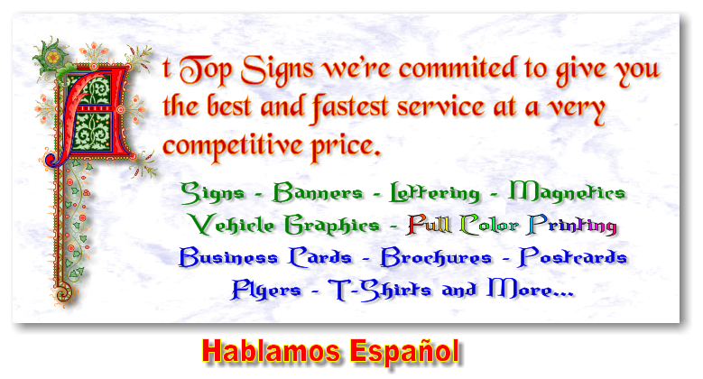 Signs - Banners - Lettering - Magnetics Vehicle Graphics - Full Color Printing Business Cards - Brochures - Postcards Flyers - T-Shirts and More...  t Top Signs were commited to give you the best and fastest service at a very competitive price.  Hablamos Espaol